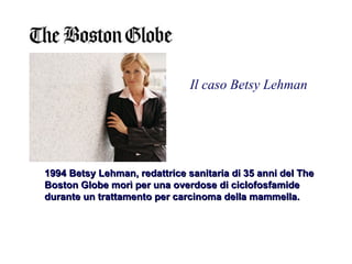 1994 Betsy Lehman, redattrice sanitaria di 35 anni del The Boston Globe morì per una overdose di ciclofosfamide durante un trattamento per carcinoma della mammella. Il caso Betsy Lehman 