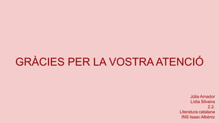 GRÀCIES PER LA VOSTRA ATENCIÓ
Júlia Amador
Lídia Silveira
2.2.
Literatura catalana
INS Isaac Albéniz
 