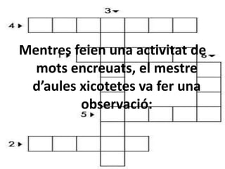 Mentresfeien una activitat de motsencreuats, el mestred’aulesxicotetes va fer una observació: