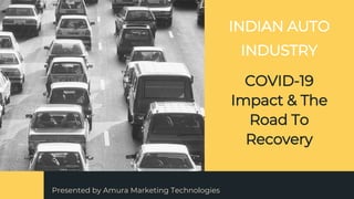 INDIAN AUTO
INDUSTRY
COVID-19
Impact & The
Road To
Recovery
Presented by Amura Marketing Technologies
 