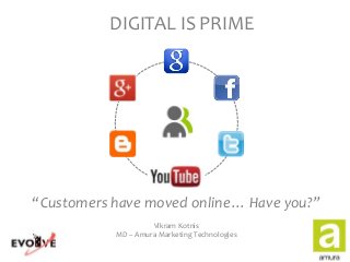 DIGITAL IS PRIME
“Customers have moved online… Have you?”
Vikram Kotnis
MD – Amura Marketing Technologies
 