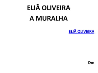 ELIÃ OLIVEIRA
A MURALHA
ELIÃ OLIVEIRA
Dm
 