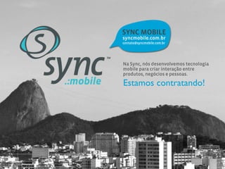 SYNC MOBILE
syncmobile.com.br
contato@syncmobile.com.br




Na Sync, nós desenvolvemos tecnologia
mobile para criar interação entre
produtos, negócios e pessoas.

Estamos contratando!
 