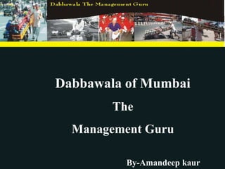 Dabbawala of Mumbai
        The
  Management Guru

          By-Amandeep kaur
 