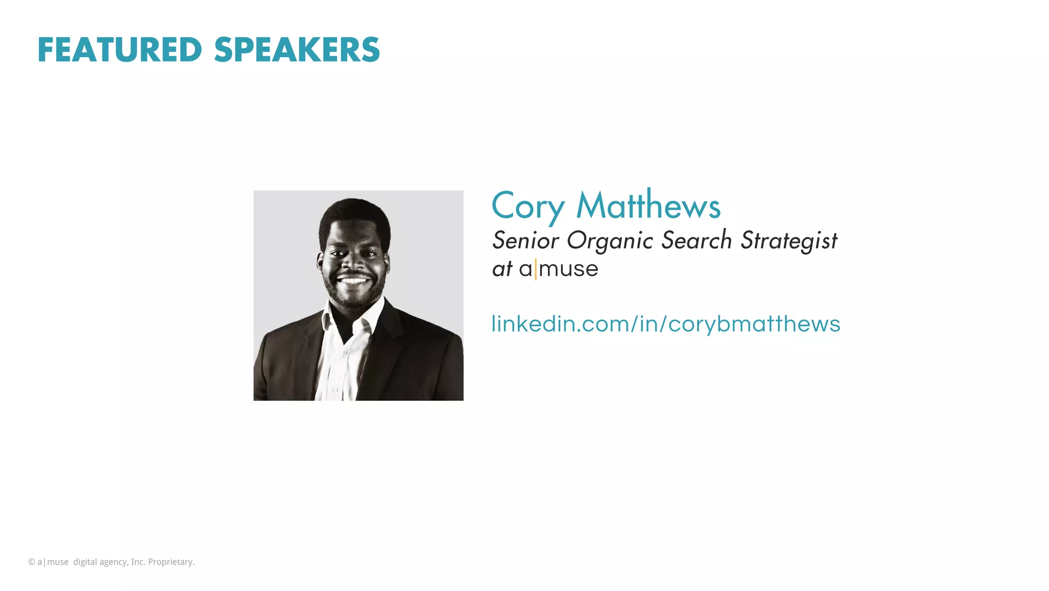 FEATURED SPEAKERS
Cory Matthews
Senior Organic Search Strategist
at a|muse
linkedin.com/in/corybmatthews
© a|muse digital agency, Inc. Proprietary.
 