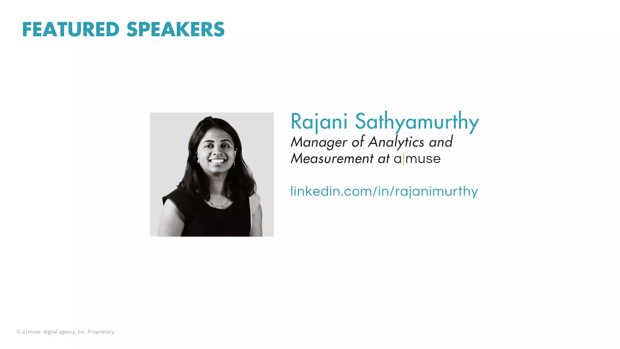 FEATURED SPEAKERS
Rajani Sathyamurthy
Manager of Analytics and
Measurement at a|muse
linkedin.com/in/rajanimurthy
© a|muse digital agency, Inc. Proprietary.
 