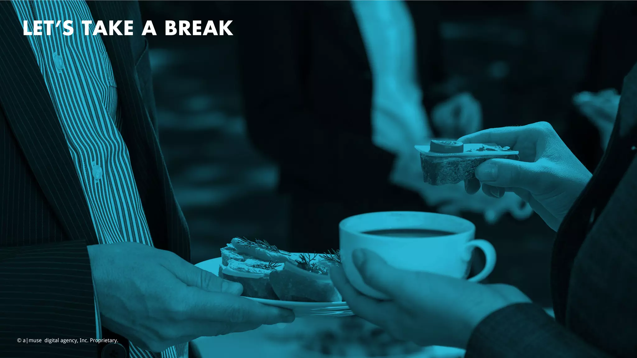 LET’S TAKE A BREAK
© a|muse digital agency, Inc. Proprietary.
 