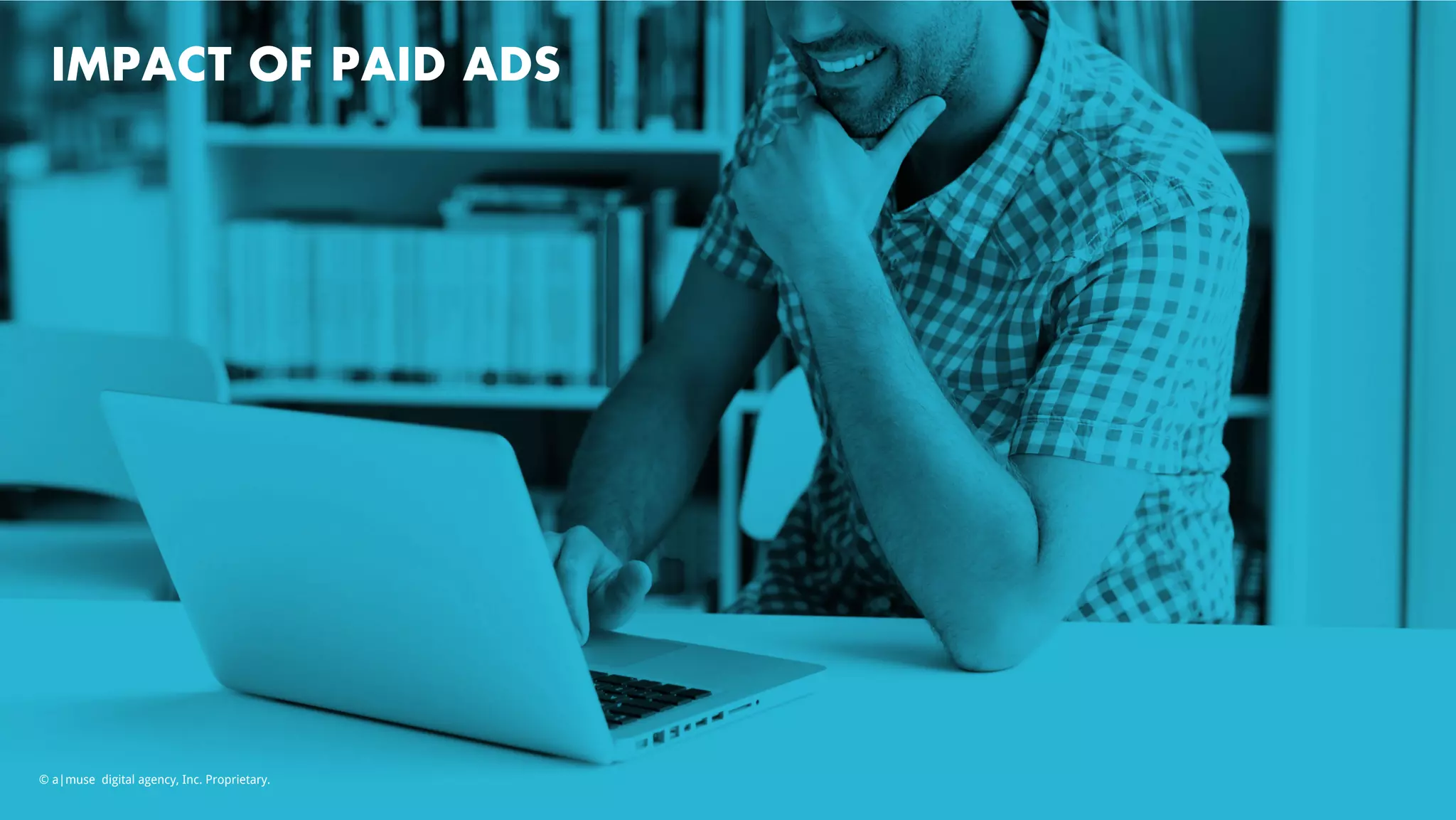 IMPACT OF PAID ADS
© a|muse digital agency, Inc. Proprietary.
 