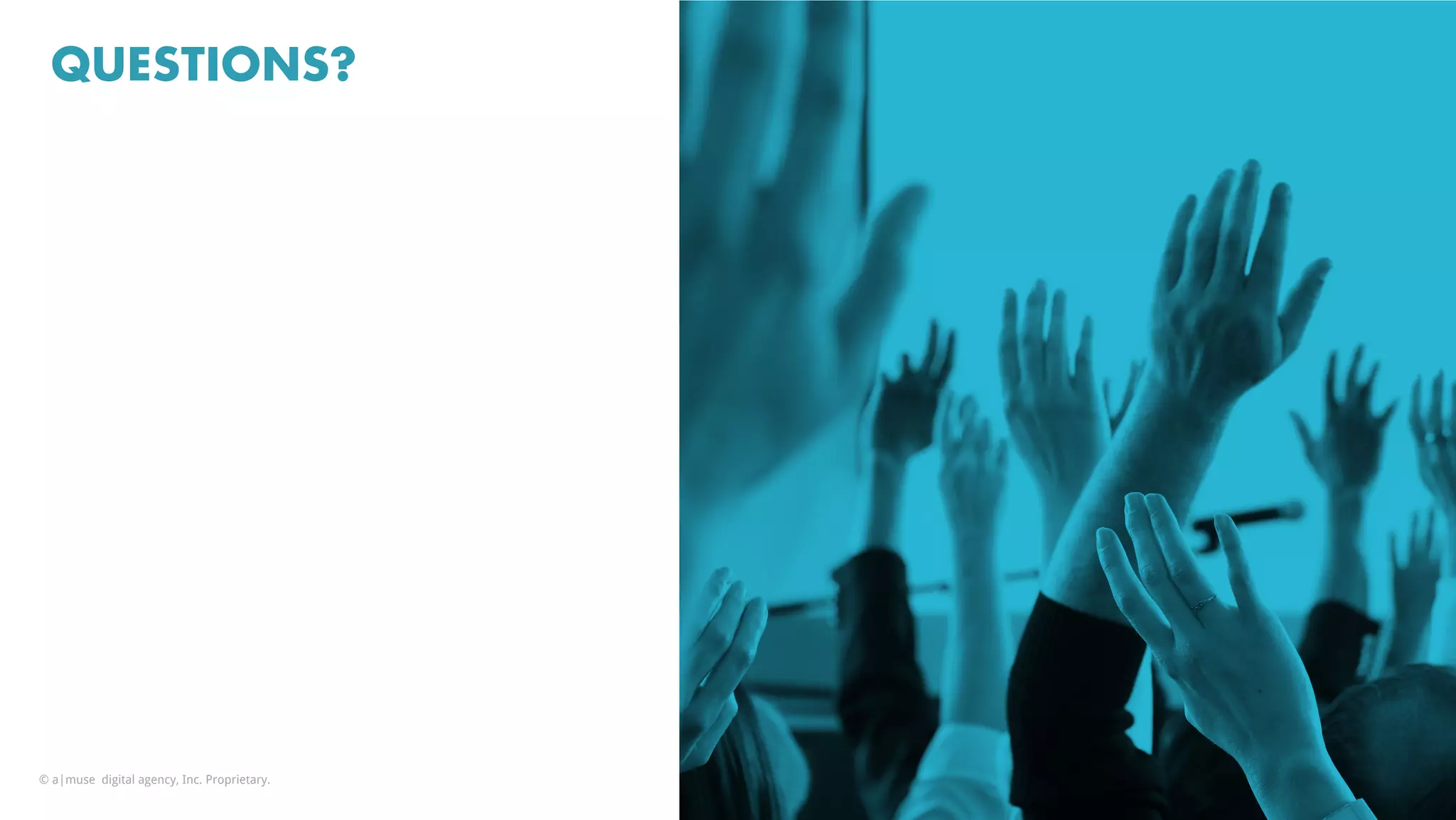 QUESTIONS?
© a|muse digital agency, Inc. Proprietary.
 