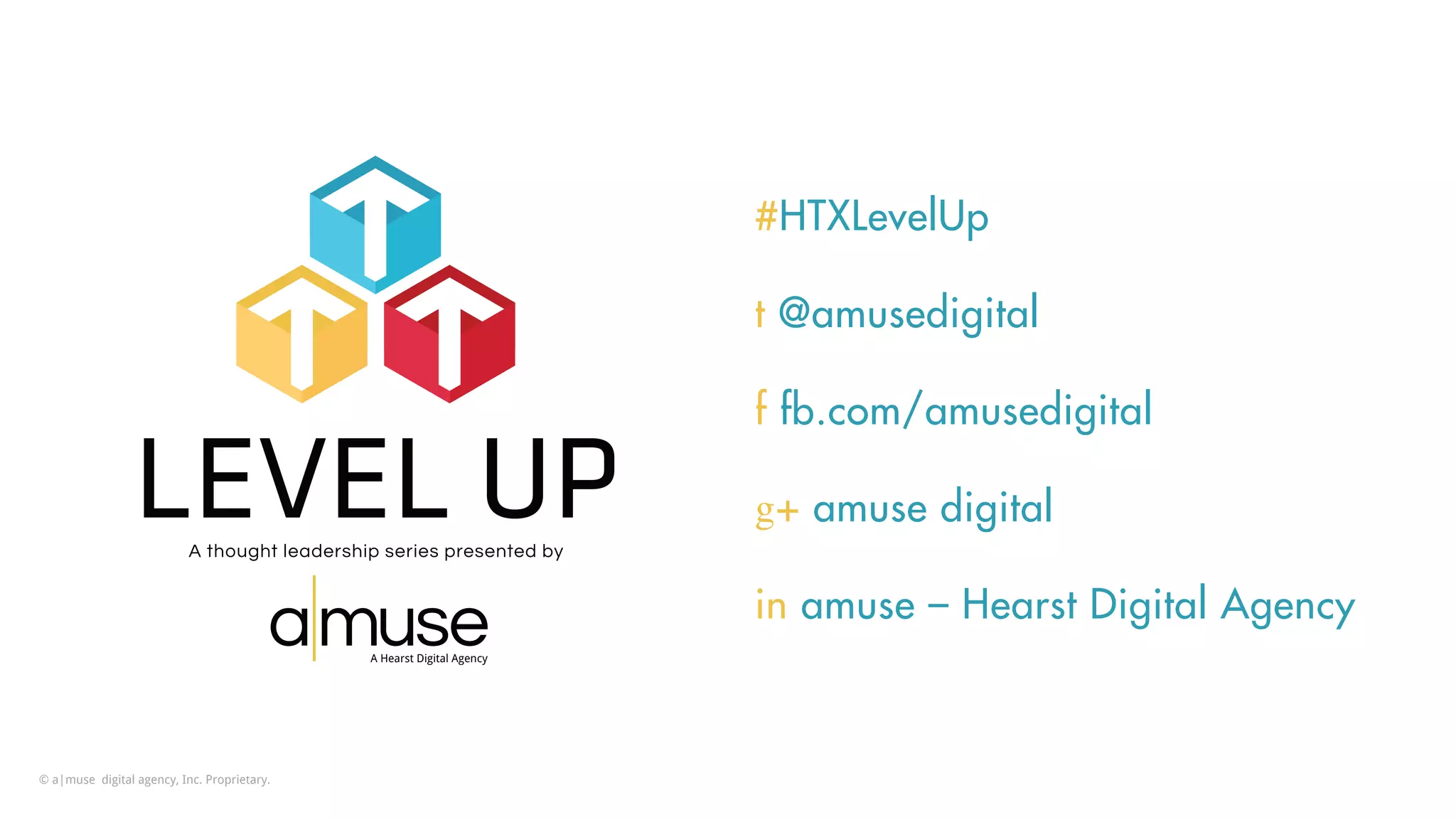A thought leadership series presented by
A Hearst Digital Agency
#HTXLevelUp
t @amusedigital
f fb.com/amusedigital
g+ amuse digital
in amuse – Hearst Digital Agency
© a|muse digital agency, Inc. Proprietary.
 