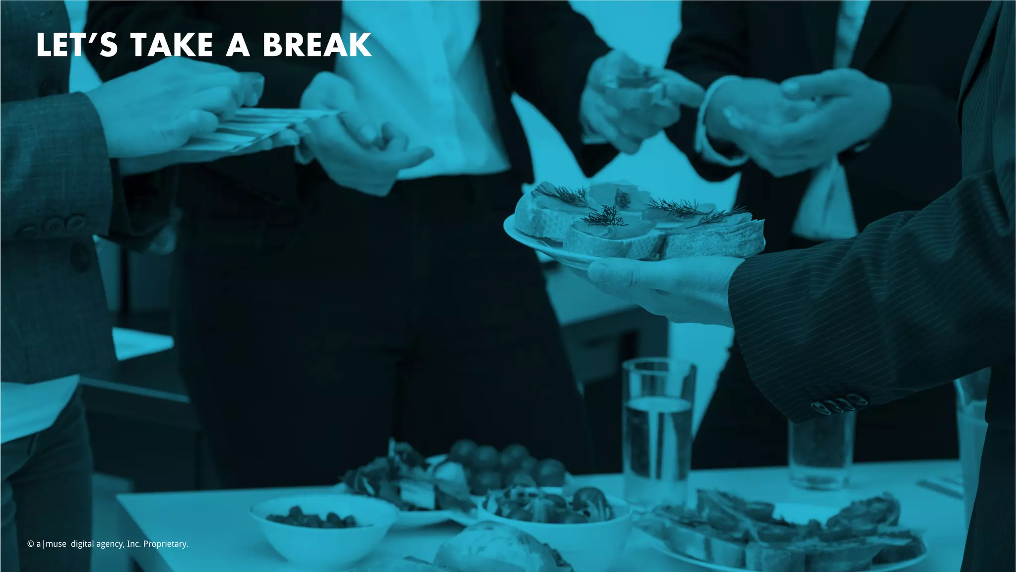 LET’S TAKE A BREAK
© a|muse digital agency, Inc. Proprietary.
 