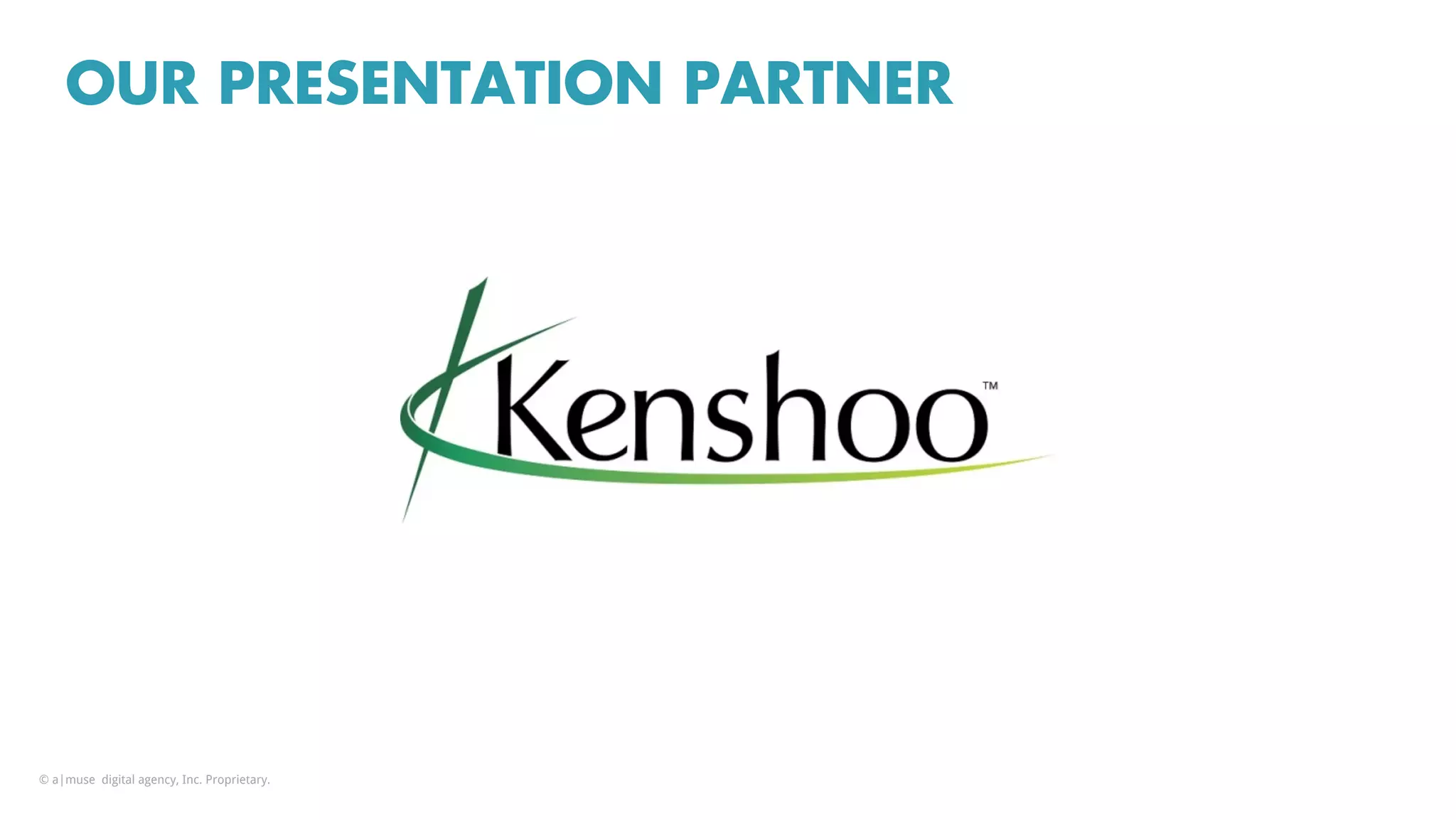 OUR PRESENTATION PARTNER
© a|muse digital agency, Inc. Proprietary.
 