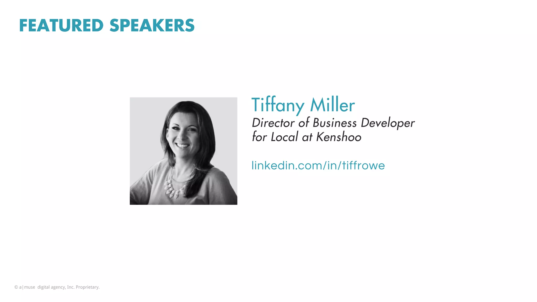 FEATURED SPEAKERS
Tiffany Miller
Director of Business Developer
for Local at Kenshoo
linkedin.com/in/tiffrowe
© a|muse digital agency, Inc. Proprietary.
 