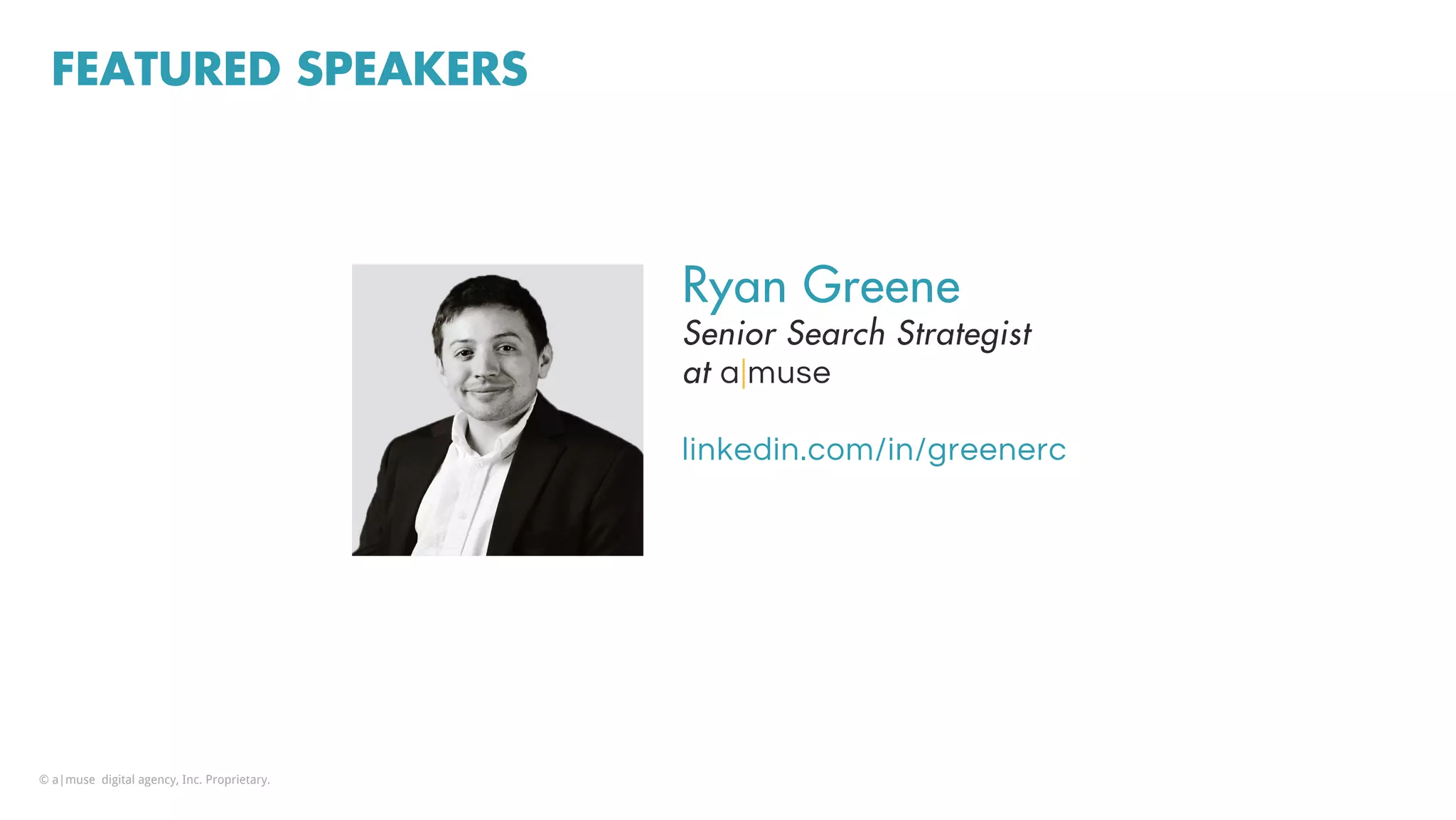 FEATURED SPEAKERS
Ryan Greene
Senior Search Strategist
at a|muse
linkedin.com/in/greenerc
© a|muse digital agency, Inc. Proprietary.
 