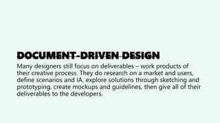 DOCUMENT-DRIVEN DESIGN
Many designers still focus on deliverables – work products of
their creative process. They do resea...