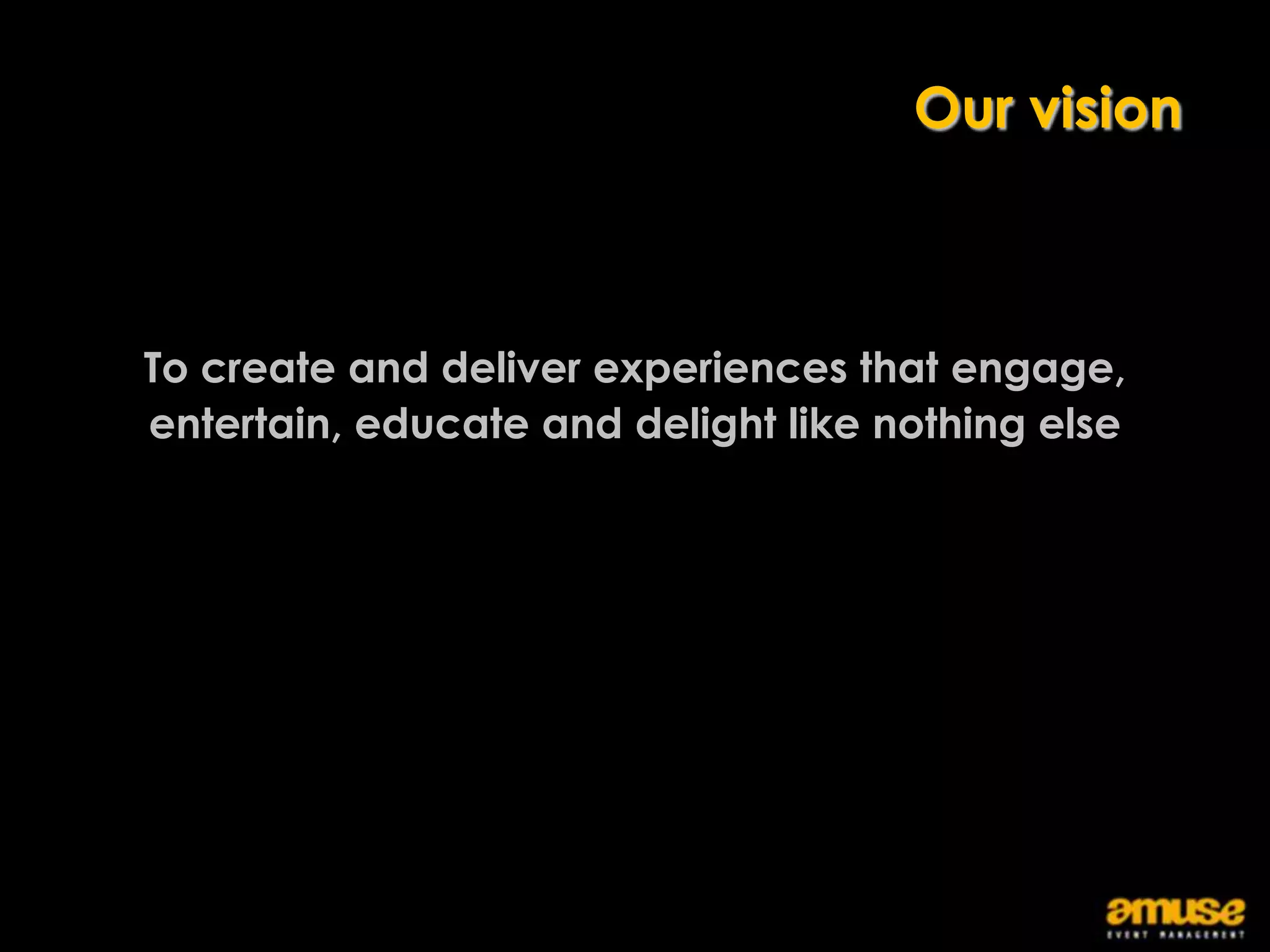 Our vision



To create and deliver experiences that engage,
entertain, educate and delight like nothing else
 