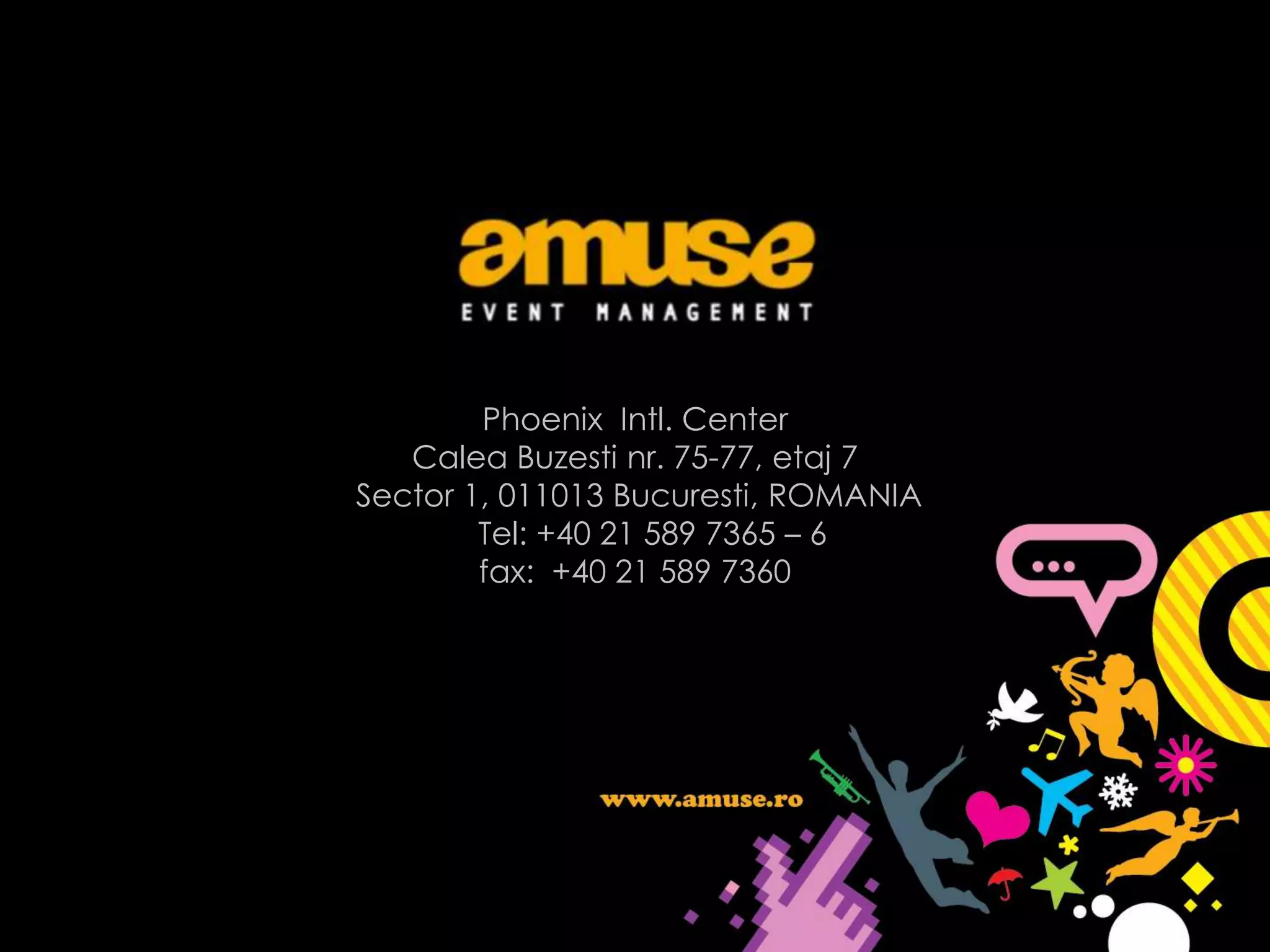 Phoenix Intl. Center
   Calea Buzesti nr. 75-77, etaj 7
Sector 1, 011013 Bucuresti, ROMANIA
        Tel: +40 21 589 7365 – 6
        fax: +40 21 589 7360
 