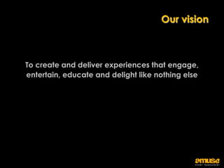 Our vision



To create and deliver experiences that engage,
entertain, educate and delight like nothing else
 