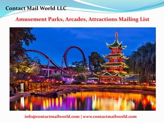 Amusement Parks, Arcades, Attractions Mailing List
Contact Mail World LLC
info@contactmailworld.com | www.contactmailworld.com
 