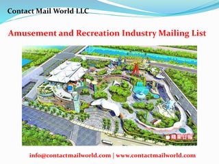 Amusement and Recreation Industry Mailing List
Contact Mail World LLC
info@contactmailworld.com | www.contactmailworld.com
 