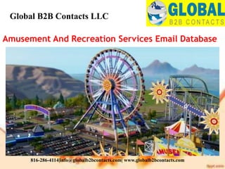 Amusement And Recreation Services Email Database
Global B2B Contacts LLC
816-286-4114|info@globalb2bcontacts.com| www.globalb2bcontacts.com
 