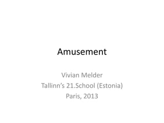 Amusement
Vivian Melder
Tallinn’s 21.School (Estonia)
Paris, 2013

 