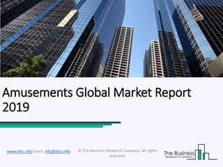 Amusements Global Market Report
2019
© The Business Research Company. All rights
reserved.
www.tbrc.info Email: info@tbrc.info
 