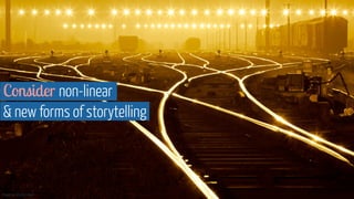 Image via Shutterstock
Consider non-linear  
& new forms of storytelling
 