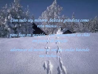 Com todo seu mistério ,beleza e grandeza como esta música ...   para logo em seguida,   cair suavemente ao chão em pranto de emoção adormecer ali mesmo ao som das ondas batendo nas rochas ... 
