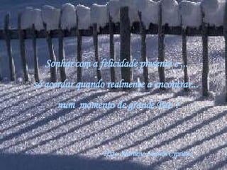 Sonhar com a felicidade presente e ...  só acordar quando realmente a encontrar...   num  momento de grande Paz ! Texto: Marilene Laurelli Cypriano   