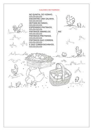 GALINHA DO VIZINHO

NO QUINTAL DO VIZINHO,
CO,CO,CO,CO
ENCONTREI UMA GALINHA,
CO,CO,CO,CO
DEITADA NO NINHO,
CO,CO,CO,CO
ESPERANDO PINTINHOS,
CO,CO,CO,CO
PINTINHOS AMARELOS,      BIS
CO,CO,CO,CO
PINTINHOS PRETINHOS,
CO,CO,CO,CO
PINTINHOS QUE CORREM,
CO,CO,CO,CO
E QUE COMEM BICHINHOS,
CO,CO,CO,CO
 