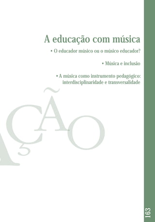163 
A educação com música 
• O educador músico ou o músico educador? 
• Música e inclusão 
• A música como instrumento pedagógico: 
interdisciplinaridade e transversalidade 
 