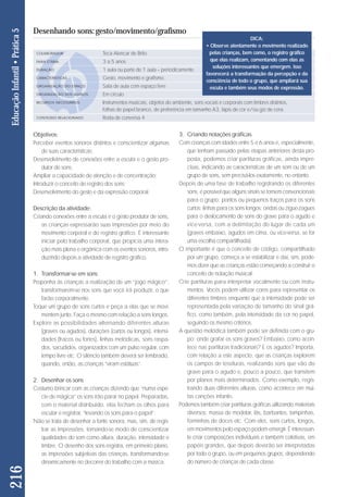 Objetivos: 
Perceber eventos sonoros distintos e conscientizar algumas 
de suas características; 
Desenvolvimento de conexões entre a escuta e o gesto pro - 
dutor de sons; 
Ampliar a capacidade de atenção e de concentração; 
Introduzir o conceito de registro dos sons; 
Desenvolvimento do gesto e da expressão corporal. 
Descrição da atividade: 
Criando conexões entre a escuta e o gesto produtor de sons, 
as crianças expressarão suas impressões por meio do 
mo vimento corporal e do registro gráfico. É interessante 
iniciar pelo trabalho corporal, que propicia uma intera - 
ção mais plena e orgânica com os eventos sonoros, intro - 
du zindo depois a atividade de registro gráfico. 
1. Transformar-se em sons 
Proponha às crianças a realização de um “jogo mágico”: 
trans formarem-se nos sons que você irá produzir, o que 
farão corporalmente. 
Toque um grupo de sons curtos e peça a elas que se movi-mentem 
junto. Faça o mesmo com relação a sons longos. 
Explore as possibilidades alternando diferentes alturas 
(graves ou agudos), du rações (curtos ou longos), intensi-dades 
(fracos ou fortes), linhas melódicas, sons raspa-dos, 
sacudidos, orga nizados com um pulso regular, com 
tempo livre etc. O silêncio também deverá ser lembrado, 
quan do, então, as crianças “viram estátuas”. 
2. Desenhar os sons 
Costumo brincar com as crianças dizendo que “numa espé-cie 
de mágica” os sons irão parar no papel. Pre pa ra das, 
com o material distribuído, elas fecham os olhos pa ra 
escutar e registrar, “levando os sons para o papel”. 
Não se trata de desenhar a fonte sonora, mas, sim, de re gis - 
trar as impressões, tornando-se modo de conscientizar 
qualidades do som como altura, duração, intensidade e 
timbre. O desenho dos sons registra, em primeiro plano, 
as impressões subjetivas das crianças, transformando-se 
dinamicamente no decorrer do trabalho com a música. 
DICA: 
• Observe atentamente o movimento realizado 
pelas crianças, bem como, o registro gráfico 
que elas realizam, comentando com elas as 
solu ções interessantes que emergem. Isso 
favorecerá a transformação da percepção e da 
consciência de todo o grupo, que ampliará sua 
escuta e também seus modos de expressão. 
3. Criando notações gráficas 
Com crianças com idades entre 5 e 6 anos e, especialmente, 
que tenham passado pelas etapas anteriores desta pro-posta, 
podemos criar partituras gráficas, ainda impre-cisas, 
indicando as características de um som ou de um 
grupo de sons, sem precisá-los exatamente, no entanto. 
Depois de uma fase de trabalho registrando os diferentes 
sons, é possível que alguns sinais se tornem convencio nais 
para o grupo: pontos ou pequenos traços para os sons 
curtos; linhas para os sons longos; ondas ou zigue-zagues 
para o deslocamento de sons do grave para o agudo e 
vice-versa, com a delimitação do lugar de ca da um 
(graves embaixo, agudos em cima, ou vice-ver sa, se for 
uma escolha compartilhada). 
O importante é que o conceito de código, compartilhado 
por um grupo, começa a se estabilizar e daí, sim, po de - 
mos dizer que as crianças estão começando a cons truir o 
conceito de notação musical. 
Crie partituras para interpretar vocalmente ou com instru-mentos. 
Vocês podem utilizar cores para representar os 
diferentes timbres enquanto que a intensidade pode ser 
representada pela variação de tamanho do sinal grá - 
fico, como também, pela intensidade da cor no papel, 
seguindo os mesmo critérios. 
A questão melódica também pode ser definida com o gru - 
po: onde grafar os sons graves? Embaixo, como acon-tece 
nas partituras tradicionais? E os agudos? Importa, 
com re la ção a este aspecto, que as crianças explorem 
os cam pos de tessituras, realizando sons que vão do 
grave para o agudo e, pouco a pouco, que transitem 
por pla nos mais determinados. Como exemplo, regis - 
tran do duas di ferentes alturas, como acontece em mui - 
tas canções infantis. 
Podemos também criar partituras gráficas utilizando materiais 
diversos: massa de modelar, lãs, barbantes, tampi nhas, 
for minhas de doces etc. Com eles, sons curtos, longos, 
em movimentos pelo espaço podem emergir. É interessan - 
te criar composições individuais e também coletivas, em 
papéis grandes, que depois deverão ser interpretadas 
por todo o grupo, ou em pequenos grupos, dependendo 
do número de crianças de cada classe. 
216 Educação Infantil • Prática 5 
Desenhando sons: gesto/movimento/grafismo 
COLABORADOR 
FAIXA ETÁRIA 
DURAÇÃO 
CARACTERÍSTICAS 
ORGANIZAÇÃO DO ESPAÇO 
ORGANIZAÇÃO DOS ALUNOS 
RECURSOS NECESSÁRIOS 
CONTEÚDO RELACIONADO 
Teca Alencar de Brito 
3 a 5 anos 
1 aula ou parte de 1 aula – periodicamente 
Gesto, movimento e grafismo. 
Sala de aula com espaço livre 
Em círculo 
Instrumentos musicais, objetos do ambiente, sons vocais e corporais com timbres distintos, 
folhas de papel branco, de preferência em tamanho A3, lápis de cor e/ou giz de cera. 
Roda de conversa 4 
 