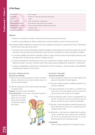 COLABORADOR 
FAIXA ETÁRIA 
DURAÇÃO 
CARACTERÍSTICAS 
ORGANIZAÇÃO DO ESPAÇO 
ORGANIZAÇÃO DOS ALUNOS 
RECURSOS NECESSÁRIOS 
CONTEÚDO RELACIONADO 
Lucas Ciavatta 
A partir de 7 anos até o final do ensino médio 
1 aula 
Pulso, coordenação, cooperação. 
Área externa ou sala de aula, sem cadeiras. 
Toda a classe (em duplas a partir do exercício III) 
O próprio corpo 
Roda de conversa 9 
Exercício I – Vendo ou sem ver 
Descrição da atividade: 
1.Todos em roda, batemos palmas de quatro em quatro 
tempos e marcamos com as mãos os outros tempos em 
que não batemos palmas. 
2. Todos de costas para a roda, batemos palmas de quatro 
em quatro tempos. 
Pergunta: Por que de costas é tão difícil? 
Encaminhamento: sem vermos o movimento corporal é 
impossível fazer música 
juntos. Esse é um exem - 
plo de como o movi men - 
to corporal nos aju da a 
fazer música. 
Exercício II – Tocar junto 
Descrição da atividade: 
1. Peça a um aluno que toque com você uma sequência de 
palmas em intervalos de tempo regulares; 
2. Peça que o aluno mantenha as batidas enquanto você 
começa a improvisar; 
3. O aluno normalmente vai se perder ou, no mínimo, ficar 
muito tenso e mais preocupado em não se perder do 
que em escutar você, do que em “tocar junto”; 
4. Peça ao aluno que ande e comece a acompanhá-lo, uti-lizando 
exatamente o mesmo andamento que ele 
(observe exatamente que pé o aluno está utilizando); 
5. Peça que o aluno bata palmas exatamente quando o pé 
direito dele (para os destros) ou o esquerdo (para os 
canhotos) está no chão; 
6. Ande junto e, assim que ele conseguir bater as palmas, 
comece a improvisar. Caso o aluno se perca (muito difí-cil), 
chame sua atenção para o fato de que a maior 
referência que ele tem é seu próprio andar. 
Constatando: 
Quem conseguir andar junto vai conseguir tocar junto. 
226 Fundamental 1 • Prática 2 
O Pré-Passo 
Objetivos: 
• evidenciar a importância de olhar o movimento do outro para tocar junto (exercício I); 
• evidenciar a possibilidade de utilizar o andar para ter referências sólidas ao tocar ou cantar (exercício II). 
Esta atividade trabalha habilidades e compreensões caras a qualquer um que queira se aproximar da música, independen-temente 
da forma que utilize para este fim: 
• a noção de que há diversas informações valiosíssimas (algumas imprescindíveis) no movimento corporal e de que não 
estar atento a (ou não saber ler) estas informações pode nos levar (e normalmente nos leva) a uma prática incompleta; 
• o necessário equilíbrio entre ênfase no indivíduo e ênfase no grupo, através de exercícios que exigirão atenção ao que 
você deve fazer e atenção ao que o outro faz e dialoga com você; 
• a noção de lateralidade, fundamental no processo de construção do esquema corporal, através de exercícios que 
falarão de “pé forte” e “pé fraco”, tornando, mais à frente, desnecessária a frágil ideia de “tempo forte” e “tempo fraco”; 
• a noção de regularidade, essencial para a construção do conceito de “pulsação”, através do andar e as possibilidades 
de utilizá-lo para organizar o fazer musical; 
 