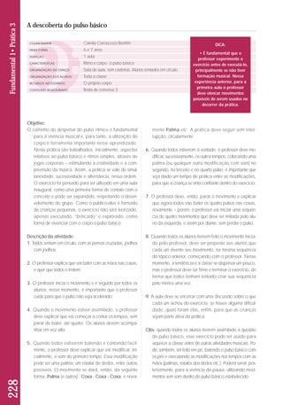 Objetivo: 
O caminho do despertar do pulso rítmico é fundamental 
para a vivência musical e, para tanto, a utilização do 
corpo é ferramenta importante nesse aprendizado. 
Nesta prática são trabalhados, inicialmente, aspectos 
re lativos ao pulso básico e ritmos simples, através de 
jogos corporais – estimulando a criatividade e a com-preensão 
da música. Assim, a prática se vale de simul-taneidade, 
sucessividade e alternância, nessa ordem. 
O exercício foi pensado para ser utilizado em uma aula 
inaugural, co mo uma primeira forma de contato com o 
conceito e po de ser expandido, respeitando o desen-volvimento 
do gru po. Como o público-alvo é formado 
de crianças pe quenas, o exercício não será teorizado, 
apenas executado, “brincado” e explorado, como 
forma de vivenciar com o corpo o pulso básico. 
Descrição da atividade: 
1. Todos sentam em círculo, com as pernas cruzadas, joe lhos 
com joelhos; 
2. O professor explica que vai bater com as mãos nas co xas, 
e quer que todos o imitem; 
3. O professor inicia o movimento e é seguido por todos os 
alunos; nesse momento, é importante que o professor 
cuide para que o pulso não seja acelerado; 
4. Quando o movimento estiver assimilado, o professor 
deve explicar que vai começar a contar os tempos, sem 
parar de bater, até quatro. Os alunos devem acompa - 
nhar em voz alta; 
5. Quando todos estiverem batendo e contando facil-mente, 
o professor deve explicar que vai modificar, ini-cialmente, 
o som do primeiro tempo. Essa modificação 
pode ser uma palma, um estalar de dedos, entre outras 
possíveis. O movimento se dará, então, da seguinte 
forma: Palma (e outros) - Coxa - Coxa - Coxa, e nova-mente 
Palma etc. A prática deve seguir sem inter-rupção, 
circularmente; 
6. Quando todos estiverem à vontade, o professor deve mo - 
dificar, sucessivamente, os outros tempos, colocando uma 
palma (ou qualquer outra modificação com som) no 
segundo, no terceiro e no quarto pulso; é importante que 
seja dado um tempo de prática entre as modificações, 
para que a criança se sinta confiante dentro do exercício; 
7. O professor deve, então, parar o movimento e explicar 
que agora todos vão bater os quatro pulsos nas coxas, 
novamente – porém, o professor vai iniciar uma sequên-cia 
de quatro movimentos que deve ser imitada pelo alu - 
no da esquerda, e assim por diante, sem perder o pulso. 
8. Quando todos os alunos tiverem feito o movimento inicia-do 
pelo professor, deve ser proposto aos alunos que 
cada um invente seu movimento, na mesma sequência 
do tópico anterior, começando com o professor. Nesse 
momento, a tendência é a classe se dispersar um pou co, 
mas o professor deve ser firme e terminar o exercício, de 
forma que todos tenham tentado criar sua se quên cia 
pelo menos uma vez. 
9. A aula deve se encerrar com uma discussão sobre o que 
cada um achou do exercício, se houve alguma dificul-dade, 
quais foram elas, enfim, para que as crianças 
sejam parte ativa da prática. 
Obs: quando todos os alunos tiverem assimilado a questão 
do pulso básico, esse exercício pode ser usado para 
aquecer a classe antes de outras atividades musicais. Po - 
de, também, ser feito em pé, batendo o pulso básico com 
os pés e executando as modificações nos tempos com as 
mãos (palmas, estalos dos dedos etc.). Poderá servir, pos-teriormente, 
para a vivência da pausa, utilizando movi-mentos 
sem som dentro do pulso básico estabelecido. 
228 Fundamental 1• Prática 3 
A descoberta do pulso básico 
COLABORADOR 
FAIXA ETÁRIA 
DURAÇÃO 
CARACTERÍSTICAS 
ORGANIZAÇÃO DO ESPAÇO 
ORGANIZAÇÃO DOS ALUNOS 
RECURSOS NECESSÁRIOS 
CONTEÚDO RELACIONADO 
Camila Carrascoza Bomfim 
6 e 7 anos 
1 aula 
Ritmo e corpo - o pulso básico 
Sala de aula, sem cadeiras. Alunos sentados em círculo. 
Toda a classe 
O próprio corpo 
Roda de conversa 3 
DICA: 
• É fundamental que o 
professor experimente o 
exercício antes de executá-lo, 
principalmente se não tiver 
formação musical. Nessa 
experiência anterior, para a 
primeira aula o professor 
deve elencar movimentos 
possíveis de serem usados no 
decorrer da prática. 
 