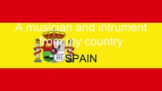 A musician and intrument
from my country
SPAIN
 