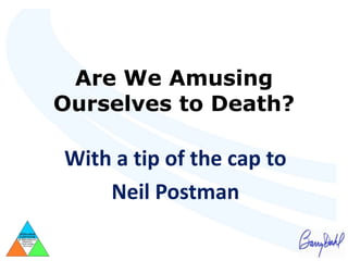 Are We Amusing
Ourselves to Death?

With a tip of the cap to
    Neil Postman
 
