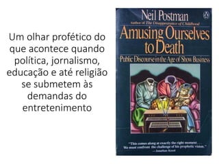 Um olhar profético do
que acontece quando
política, jornalismo,
educação e até religião
se submetem às
demandas do
entretenimento
 
