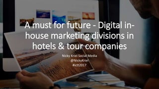 A must for future - Digital in-
house marketing divisions in
hotels & tour companies
Nicky Kriel Social Media
@NickyKriel
#ictt2017
 