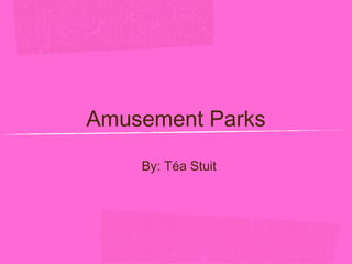 Amusement Parks
By: Téa Stuit

 
