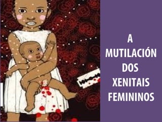 A
MUTILACIÓN
   DOS
 XENITAIS
FEMININOS
 