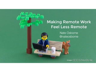 Making Remote Work
Feel Less Remote
Nate Osborne
@nateosborne
image:
 
