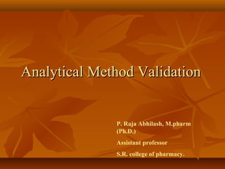 Analytical Method Validation


              P. Raja Abhilash, M.pharm
              (Ph.D.)
              Assistant professor
              S.R. college of pharmacy.
 