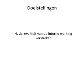 Doelstellingen
- 4. de kwaliteit van de interne werking
versterken
 