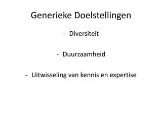 Generieke Doelstellingen
- Diversiteit
- Duurzaamheid
- Uitwisseling van kennis en expertise
 