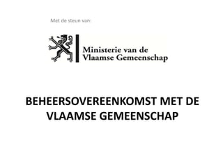 BEHEERSOVEREENKOMST MET DE
VLAAMSE GEMEENSCHAP
Met de steun van:
 