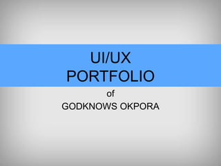 UI/UX 
PORTFOLIO 
of 
GODKNOWS OKPORA 
 