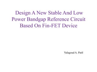 Design A New Stable And Low
Power Bandgap Reference Circuit
Based On Fin-FET Device
Yalagoud A. Patil
 