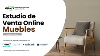 Estudio de Venta Online Muebles 2023
asociación mexicana
de venta online
Estudio de
Venta Online
Muebles
Este reporte se realizó en colaboración con:
Fecha de publicación: Septiembre 2023
Versión Pública
 