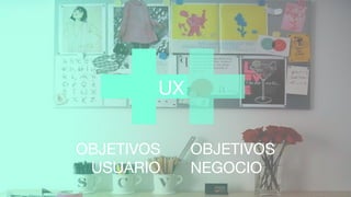 UX
OBJETIVOS
USUARIO
OBJETIVOS
NEGOCIO
 